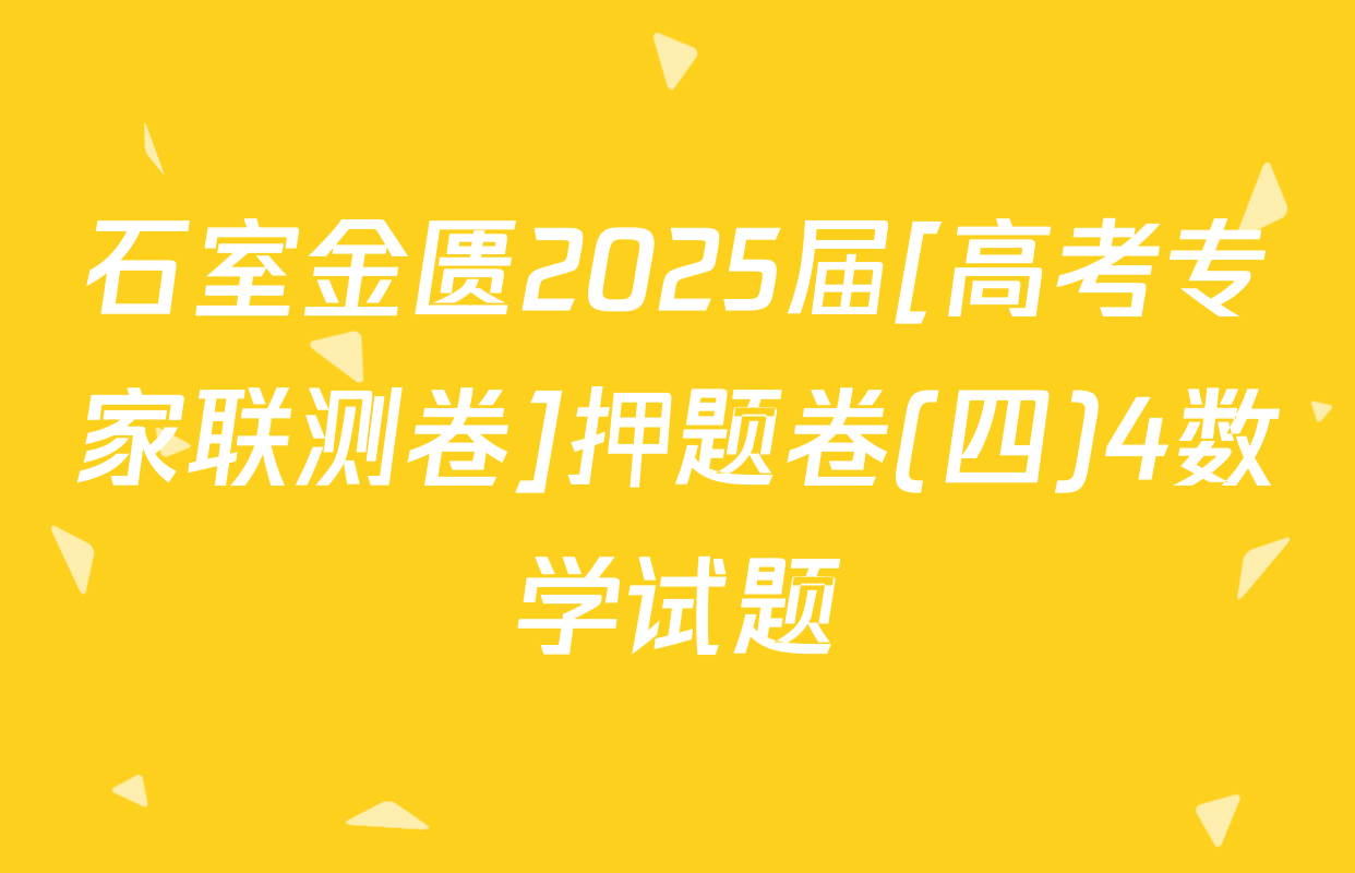 石室金匮2025届[高考专家联测卷]押题卷(四)4数学试题