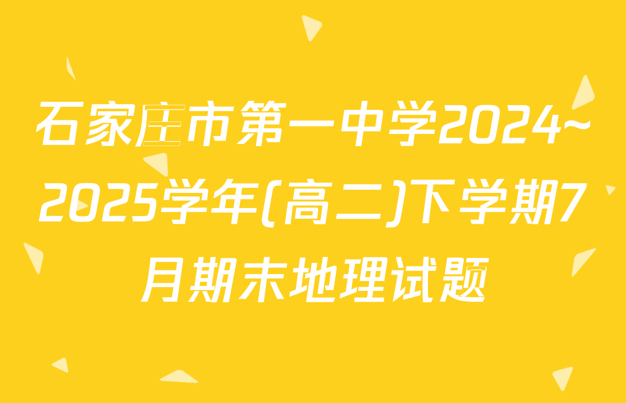 石家庄市第一中学2024~2025学年(高二)下学期7月期末地理试题