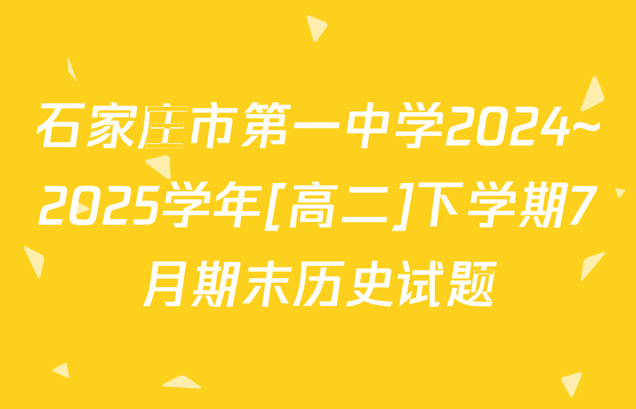 石家庄市第一中学2024~2025学年[高二]下学期7月期末历史试题
