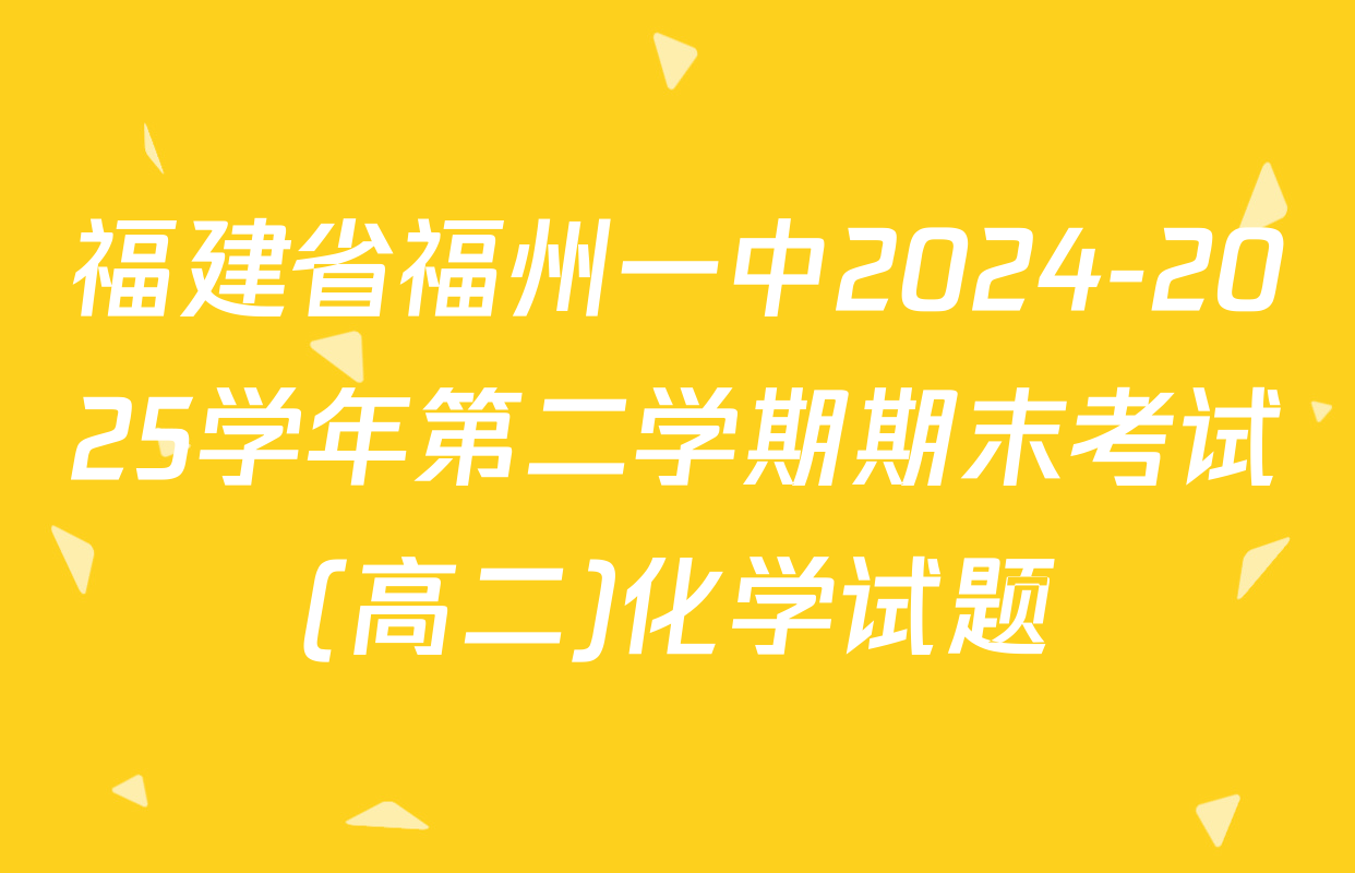 福建省福州一中2024-2025学年第二学期期末考试(高二)化学试题