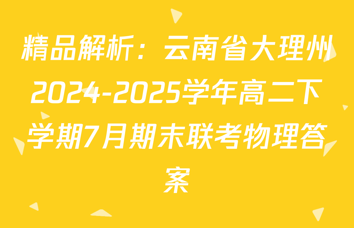 精品解析：云南省大理州2024-2025学年高二下学期7月期末联考物理答案