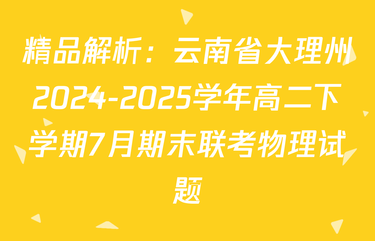精品解析：云南省大理州2024-2025学年高二下学期7月期末联考物理试题