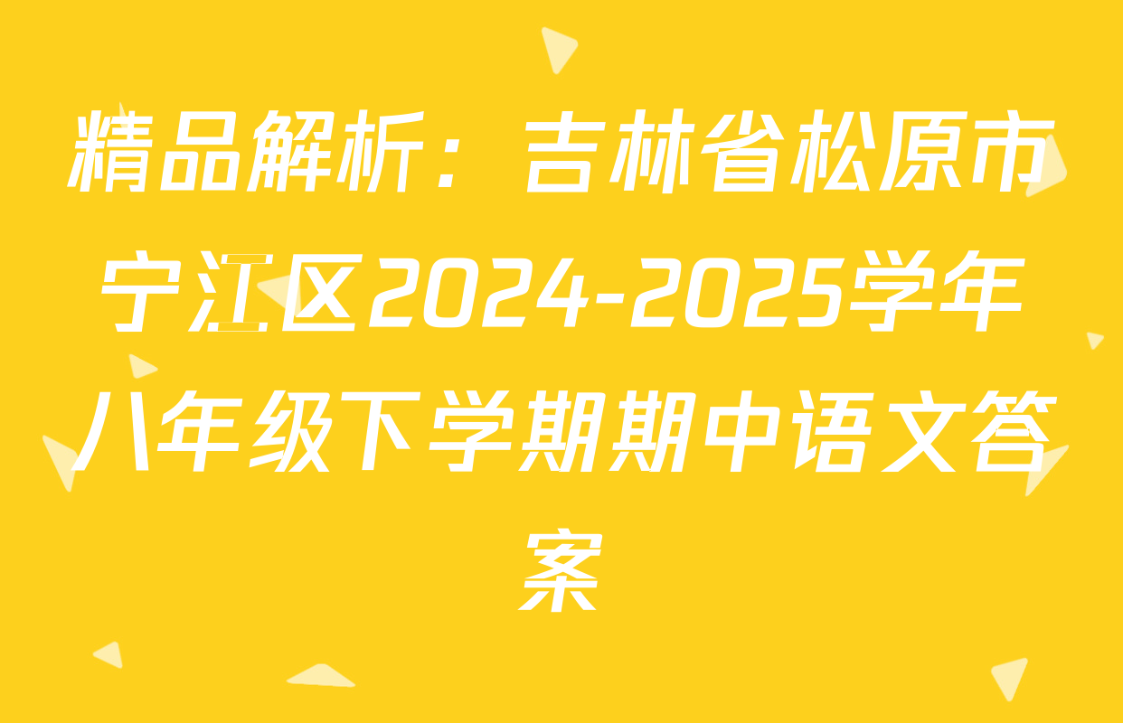 精品解析：吉林省松原市宁江区2024-2025学年八年级下学期期中语文答案