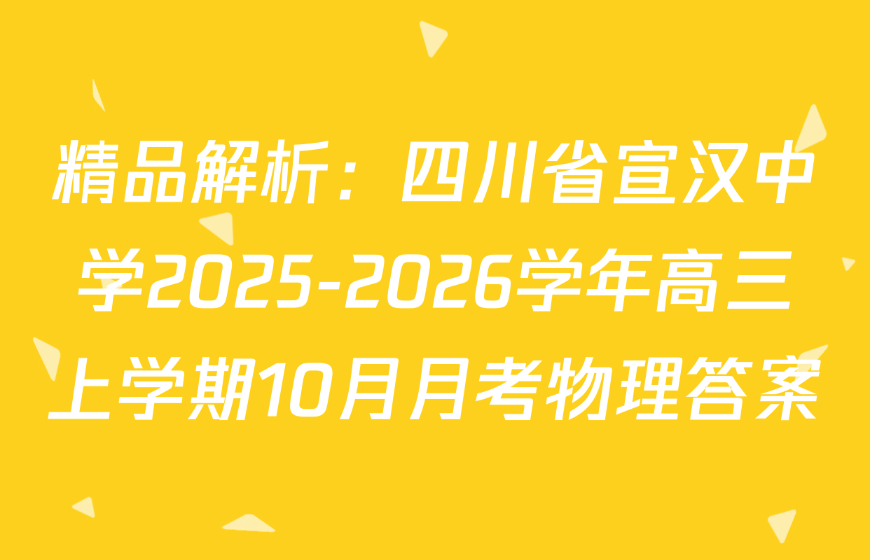 精品解析：四川省宣汉中学2025-2026学年高三上学期10月月考物理答案