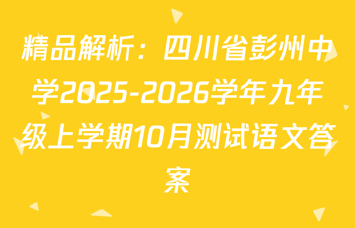 精品解析：四川省彭州中学2025-2026学年九年级上学期10月测试语文答案