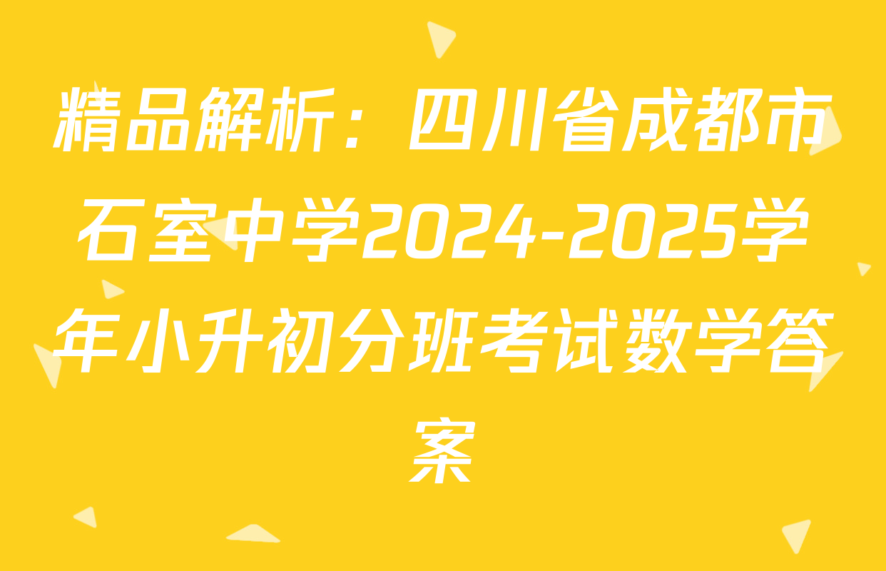 精品解析：四川省成都市石室中学2024-2025学年小升初分班考试数学答案