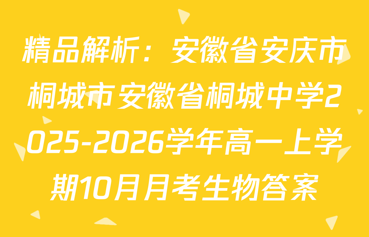精品解析：安徽省安庆市桐城市安徽省桐城中学2025-2026学年高一上学期10月月考生物答案