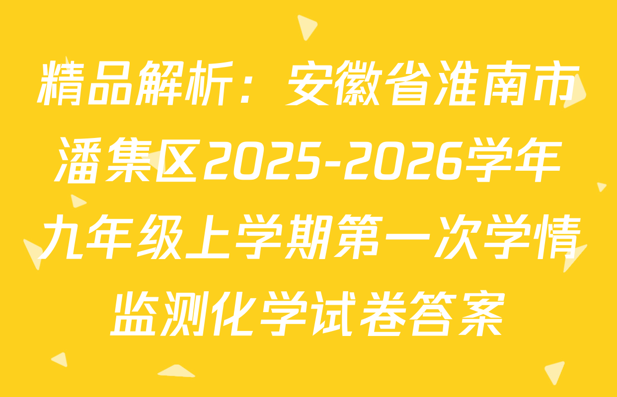 精品解析：安徽省淮南市潘集区2025-2026学年九年级上学期第一次学情监测化学试卷答案