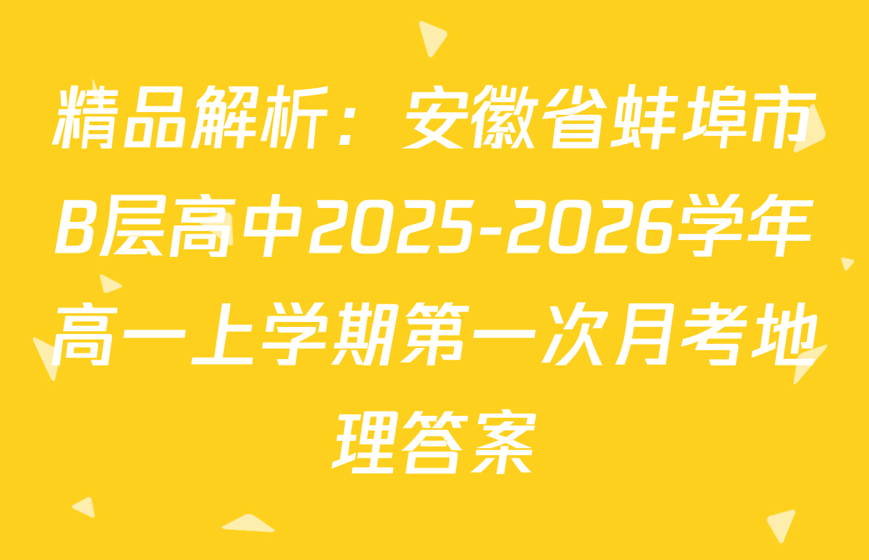 精品解析：安徽省蚌埠市B层高中2025-2026学年高一上学期第一次月考地理答案