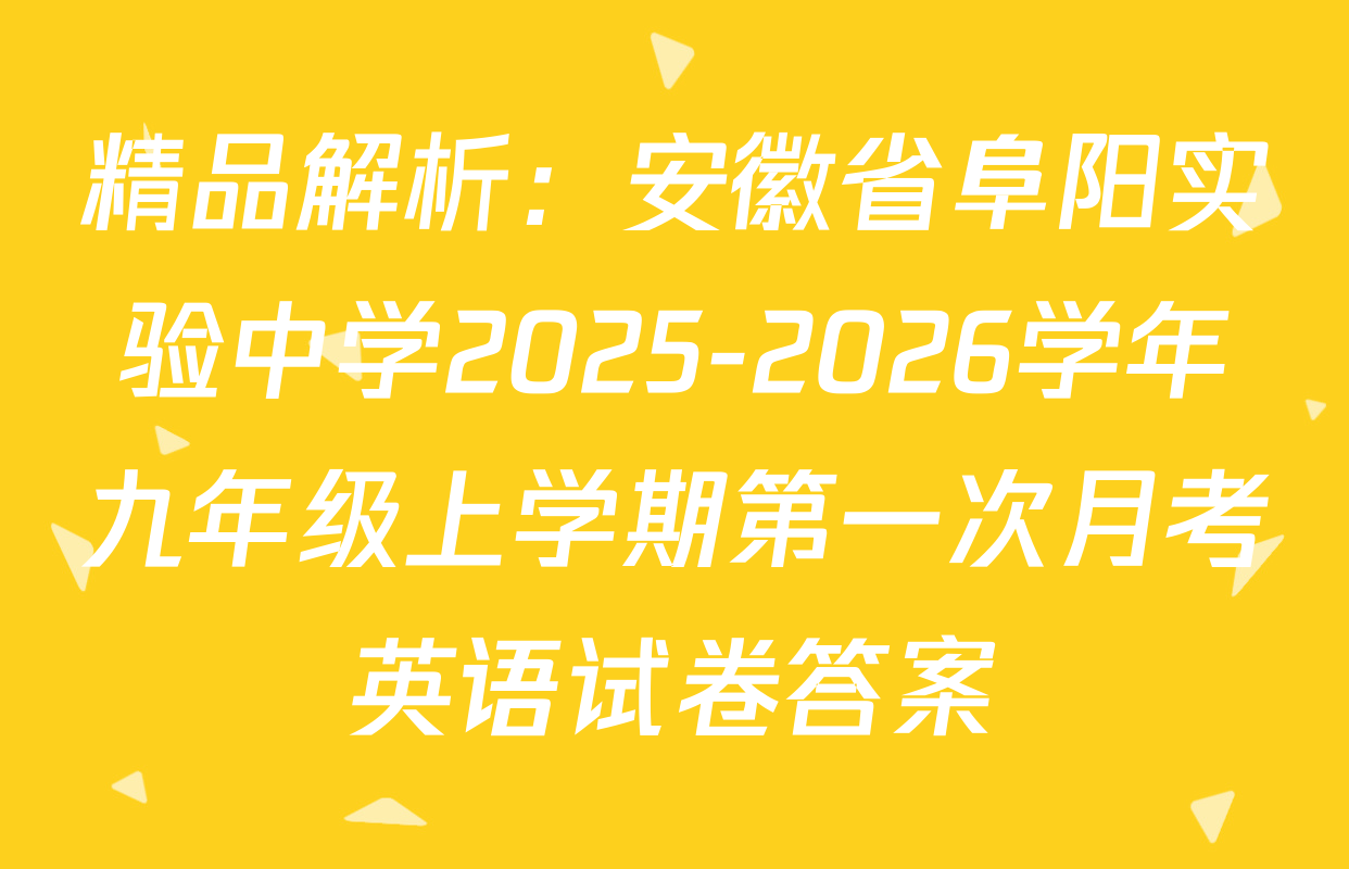精品解析：安徽省阜阳实验中学2025-2026学年九年级上学期第一次月考英语试卷答案
