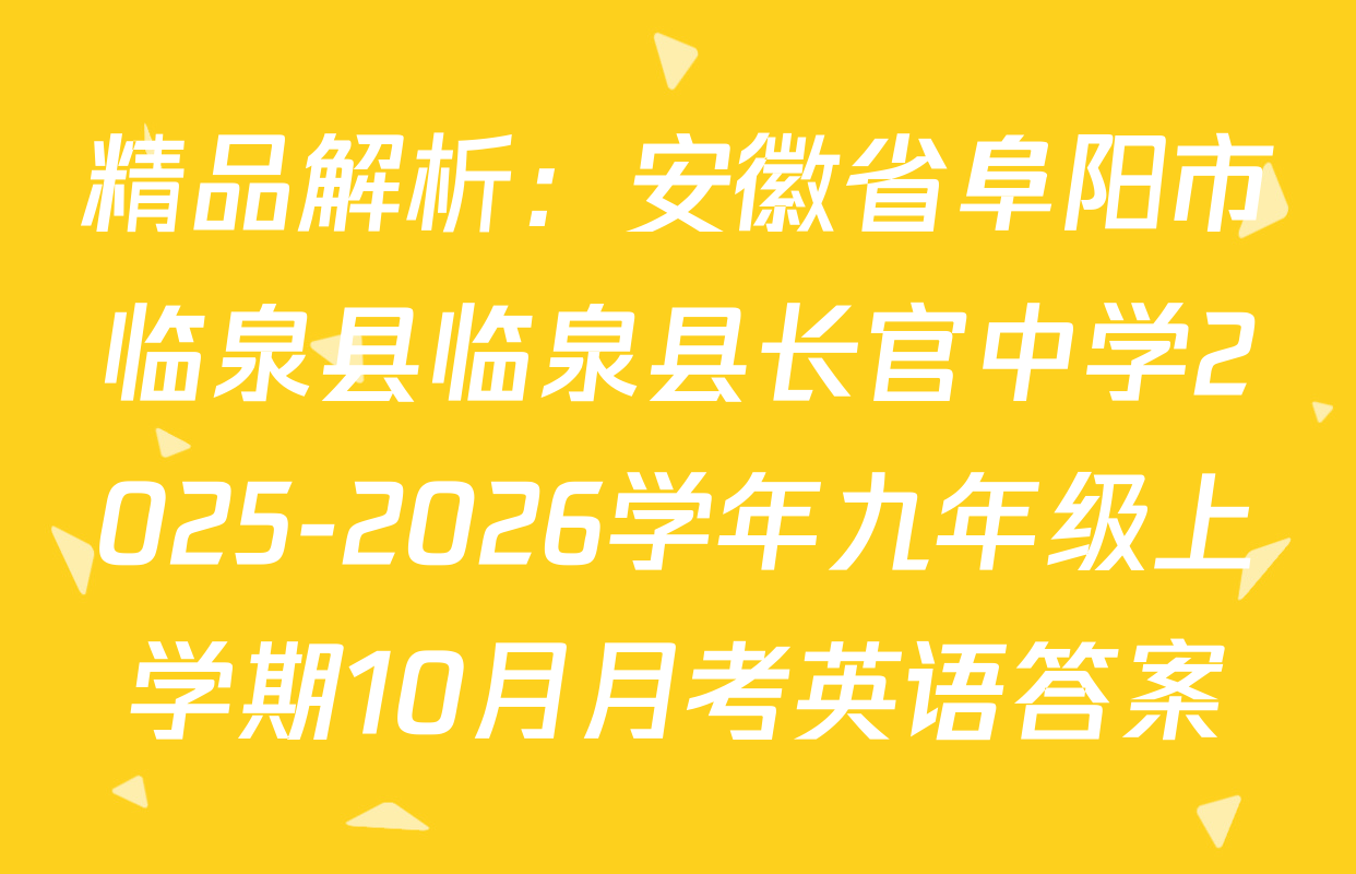 精品解析：安徽省阜阳市临泉县临泉县长官中学2025-2026学年九年级上学期10月月考英语答案