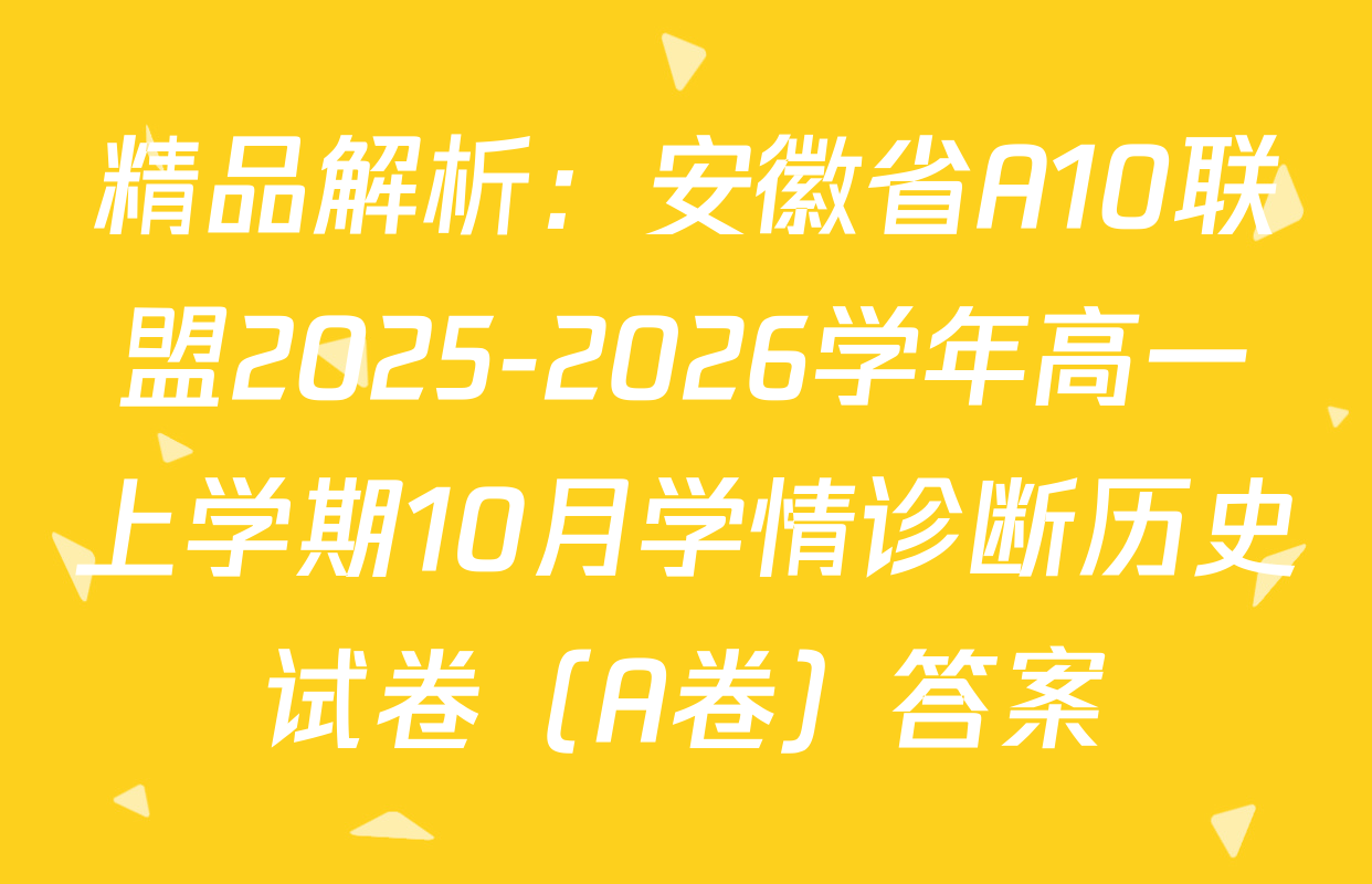精品解析：安徽省A10联盟2025-2026学年高一上学期10月学情诊断历史试卷（A卷）答案