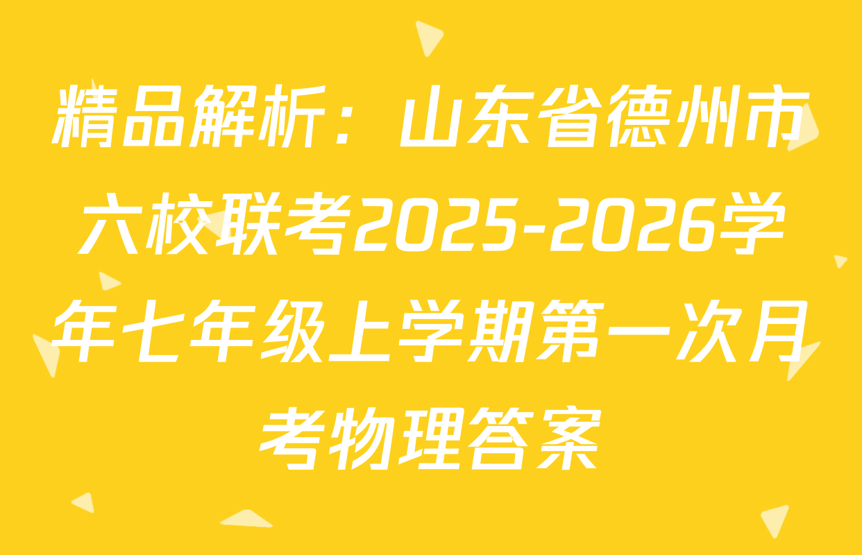 精品解析：山东省德州市六校联考2025-2026学年七年级上学期第一次月考物理答案