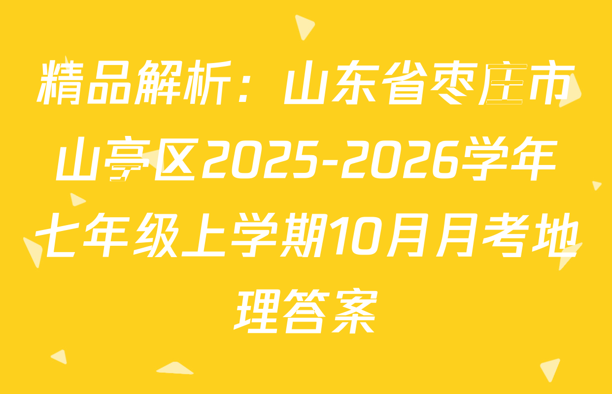 精品解析：山东省枣庄市山亭区2025-2026学年七年级上学期10月月考地理答案