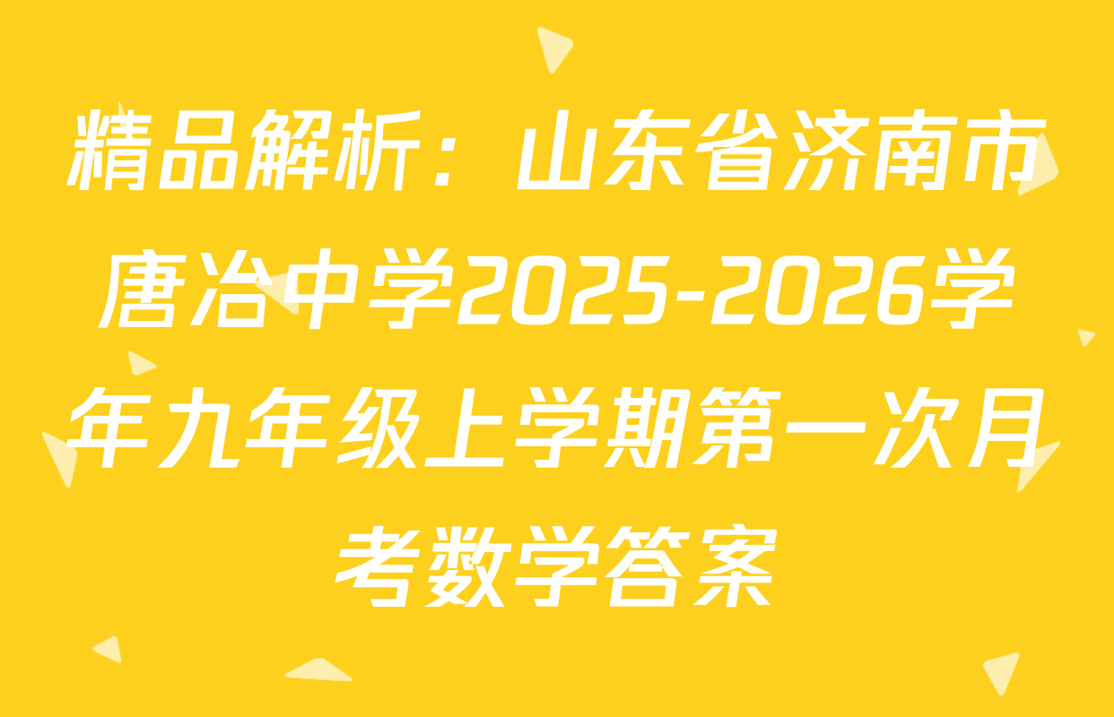 精品解析：山东省济南市唐冶中学2025-2026学年九年级上学期第一次月考数学答案