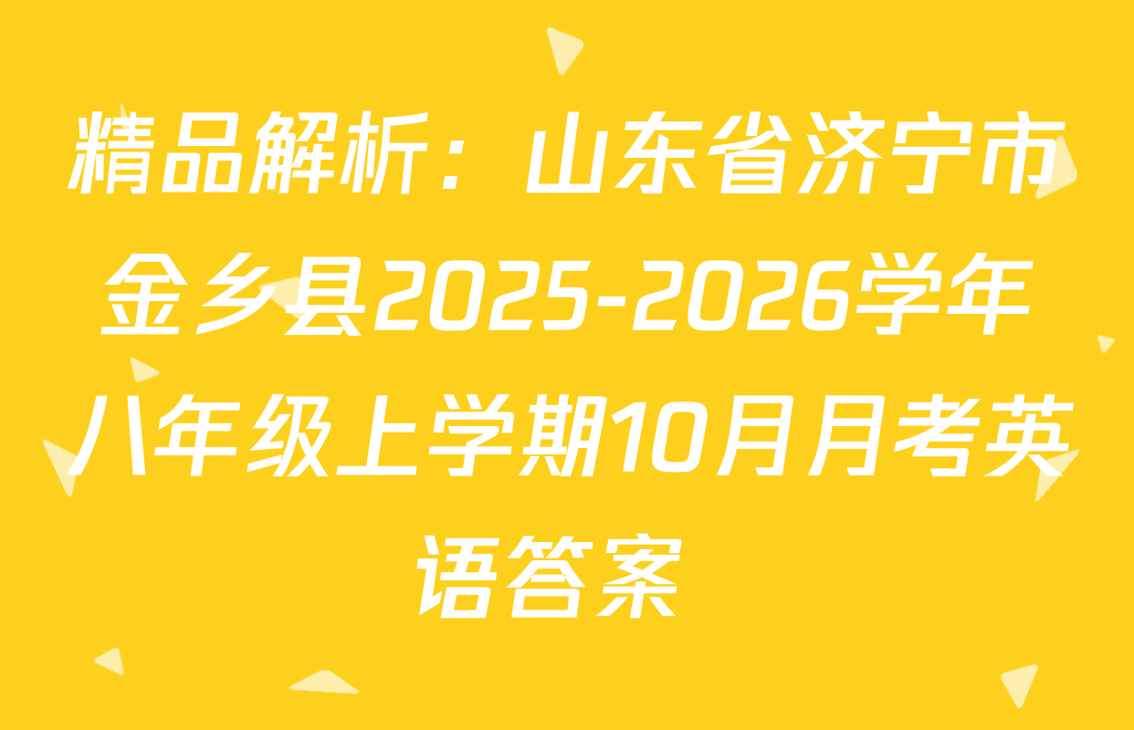 精品解析：山东省济宁市金乡县2025-2026学年八年级上学期10月月考英语答案 