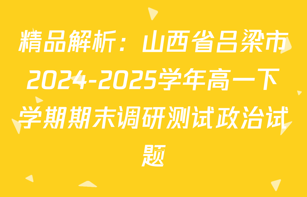 精品解析：山西省吕梁市2024-2025学年高一下学期期末调研测试政治试题