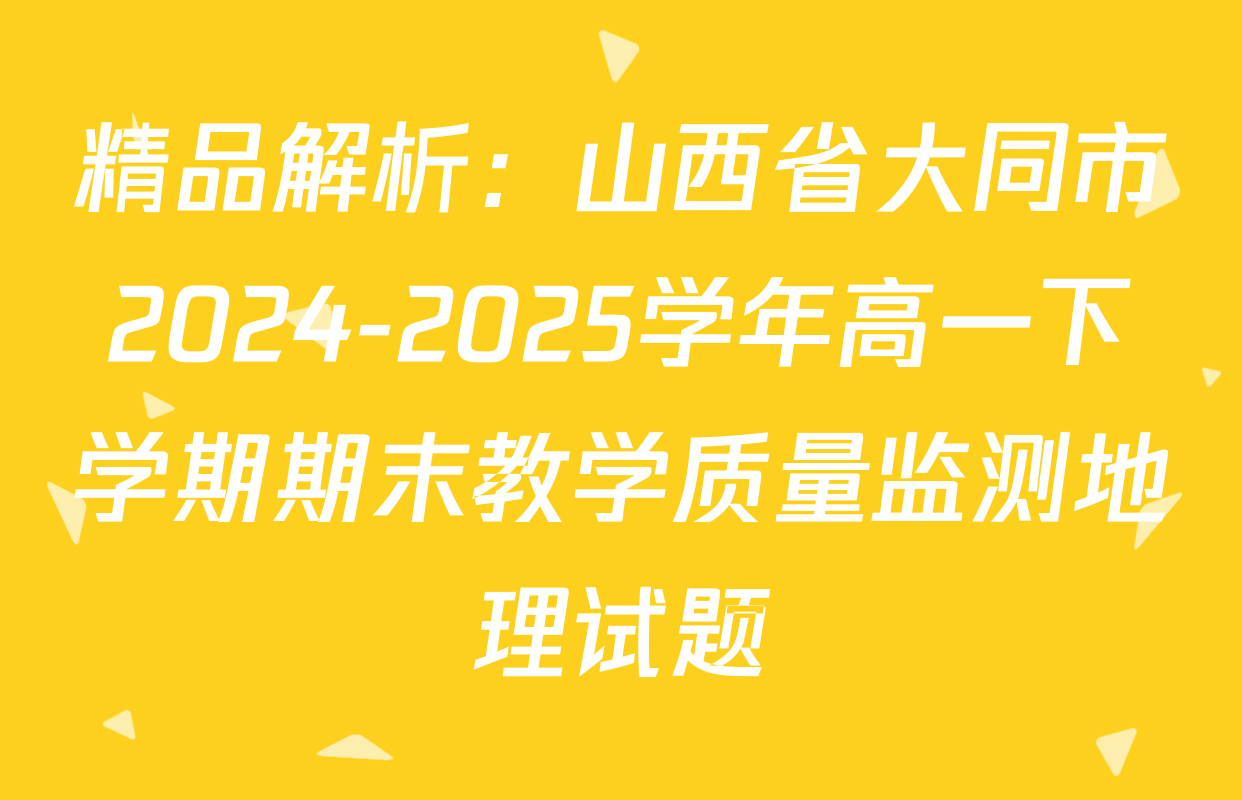 精品解析：山西省大同市2024-2025学年高一下学期期末教学质量监测地理试题
