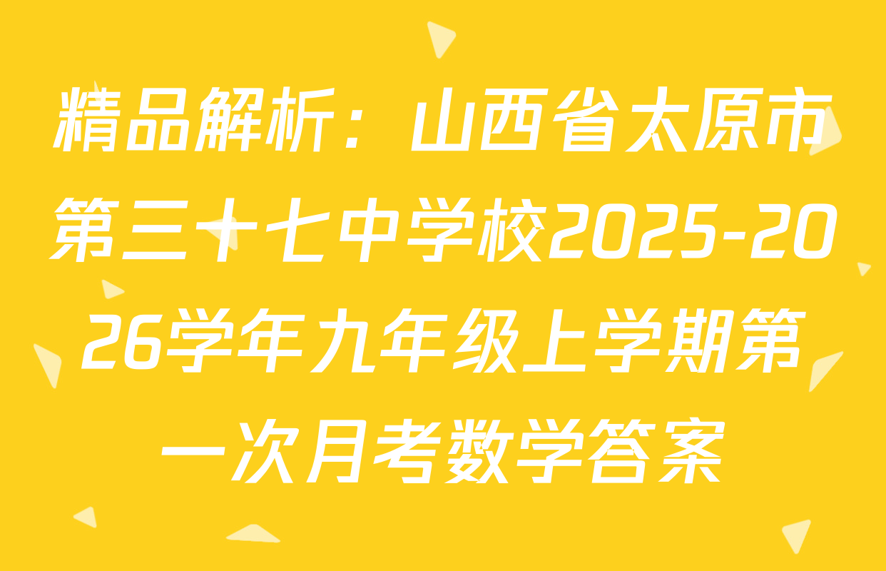 精品解析：山西省太原市第三十七中学校2025-2026学年九年级上学期第一次月考数学答案