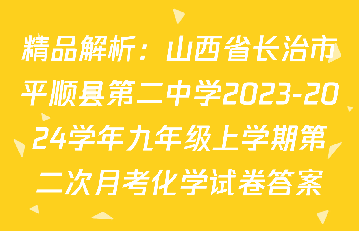 精品解析：山西省长治市平顺县第二中学2023-2024学年九年级上学期第二次月考化学试卷答案