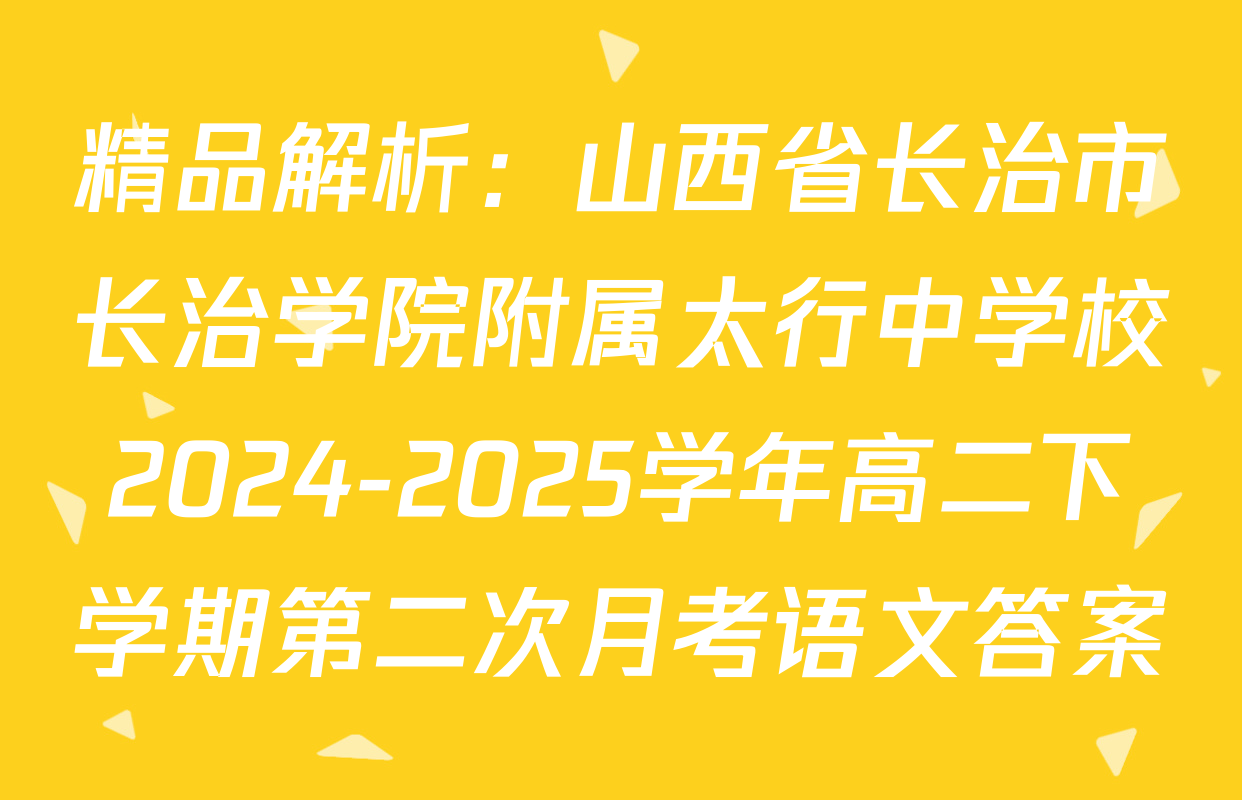精品解析：山西省长治市长治学院附属太行中学校2024-2025学年高二下学期第二次月考语文答案