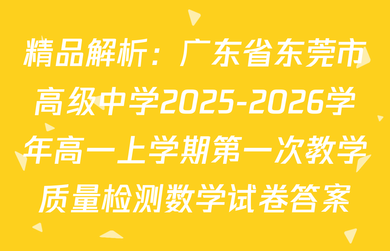 精品解析：广东省东莞市高级中学2025-2026学年高一上学期第一次教学质量检测数学试卷答案