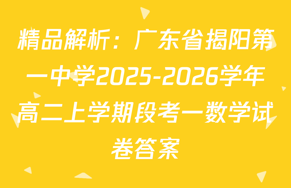 精品解析：广东省揭阳第一中学2025-2026学年高二上学期段考一数学试卷答案