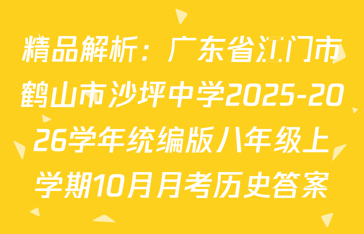 精品解析：广东省江门市鹤山市沙坪中学2025-2026学年统编版八年级上学期10月月考历史答案