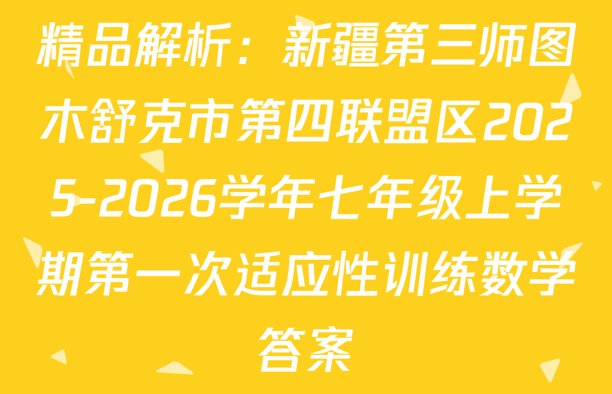 精品解析：新疆第三师图木舒克市第四联盟区2025-2026学年七年级上学期第一次适应性训练数学答案