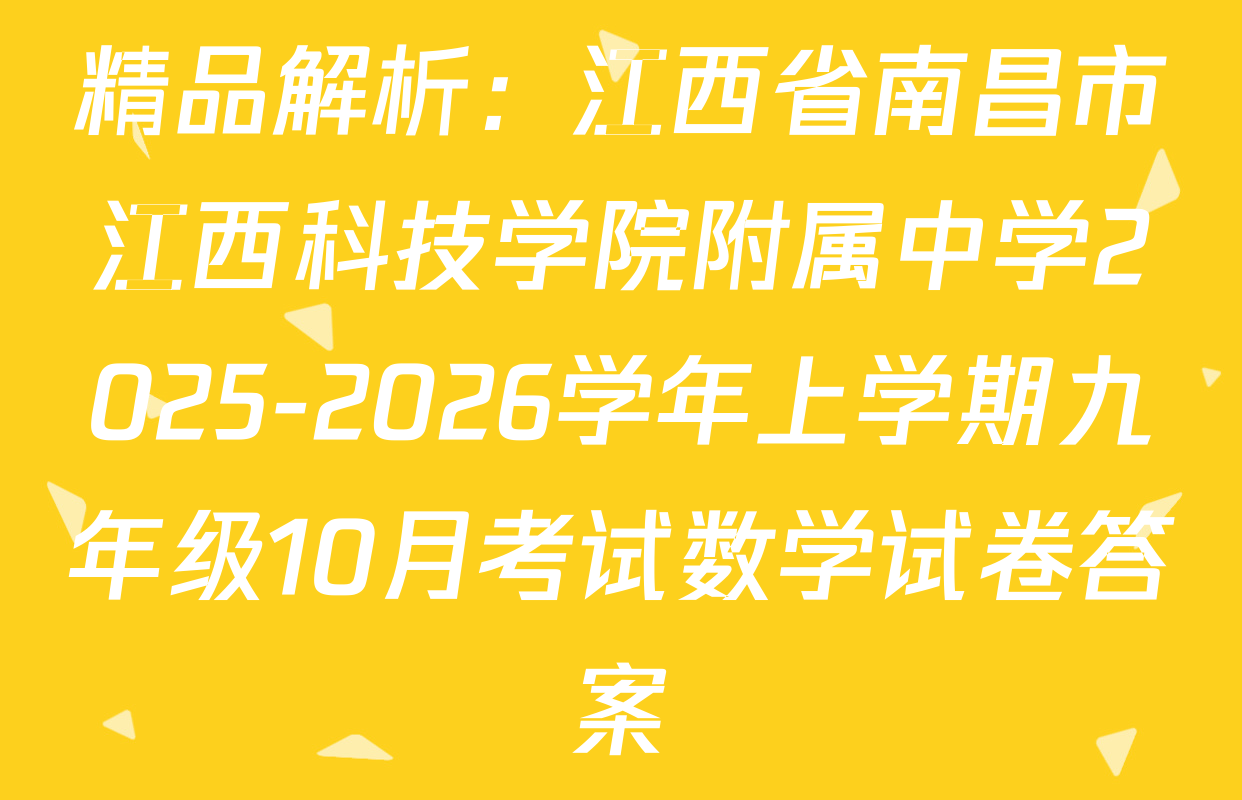 精品解析：江西省南昌市江西科技学院附属中学2025-2026学年上学期九年级10月考试数学试卷答案