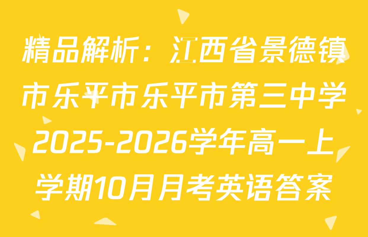 精品解析：江西省景德镇市乐平市乐平市第三中学2025-2026学年高一上学期10月月考英语答案