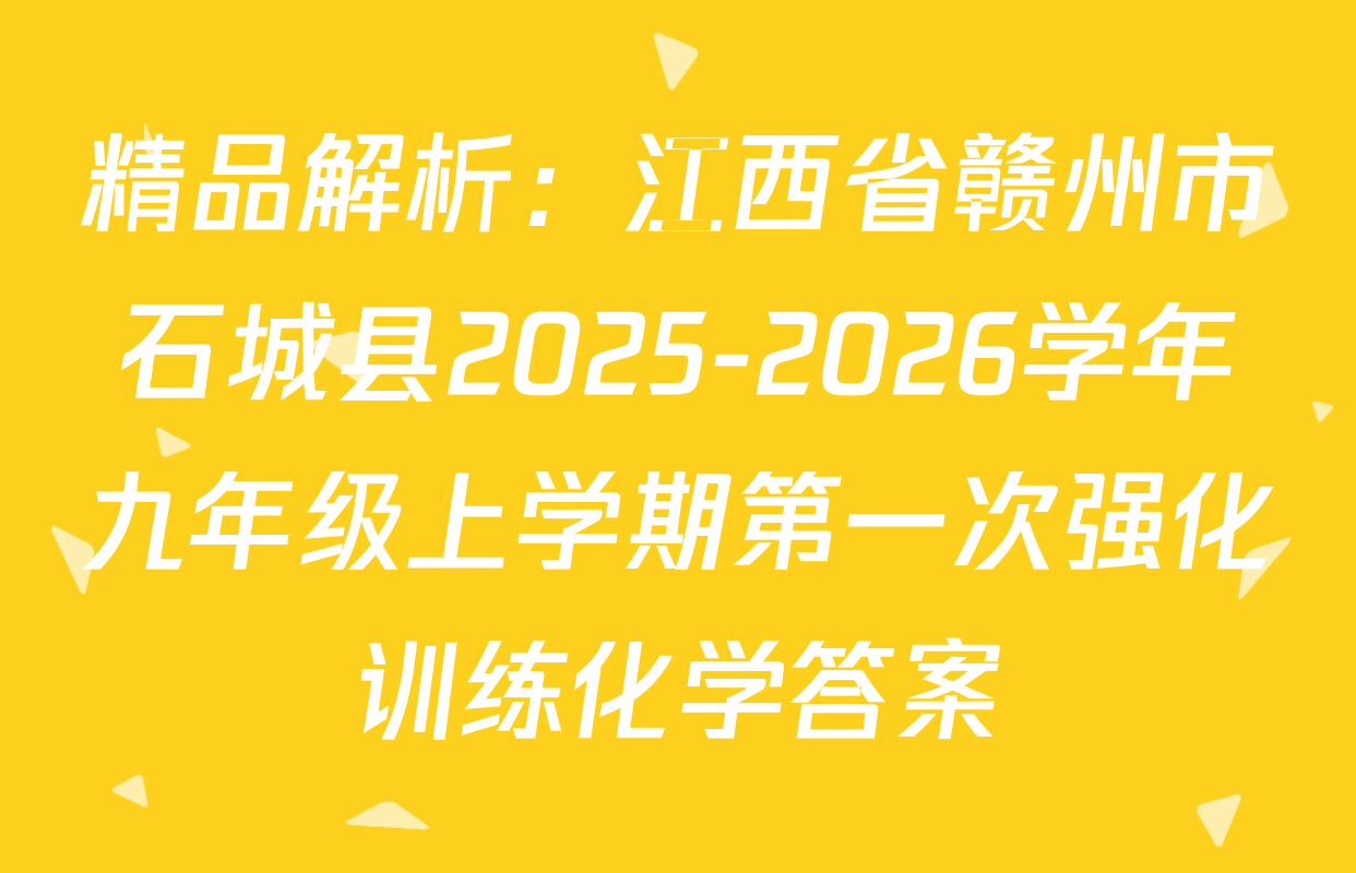 精品解析：江西省赣州市石城县2025-2026学年九年级上学期第一次强化训练化学答案