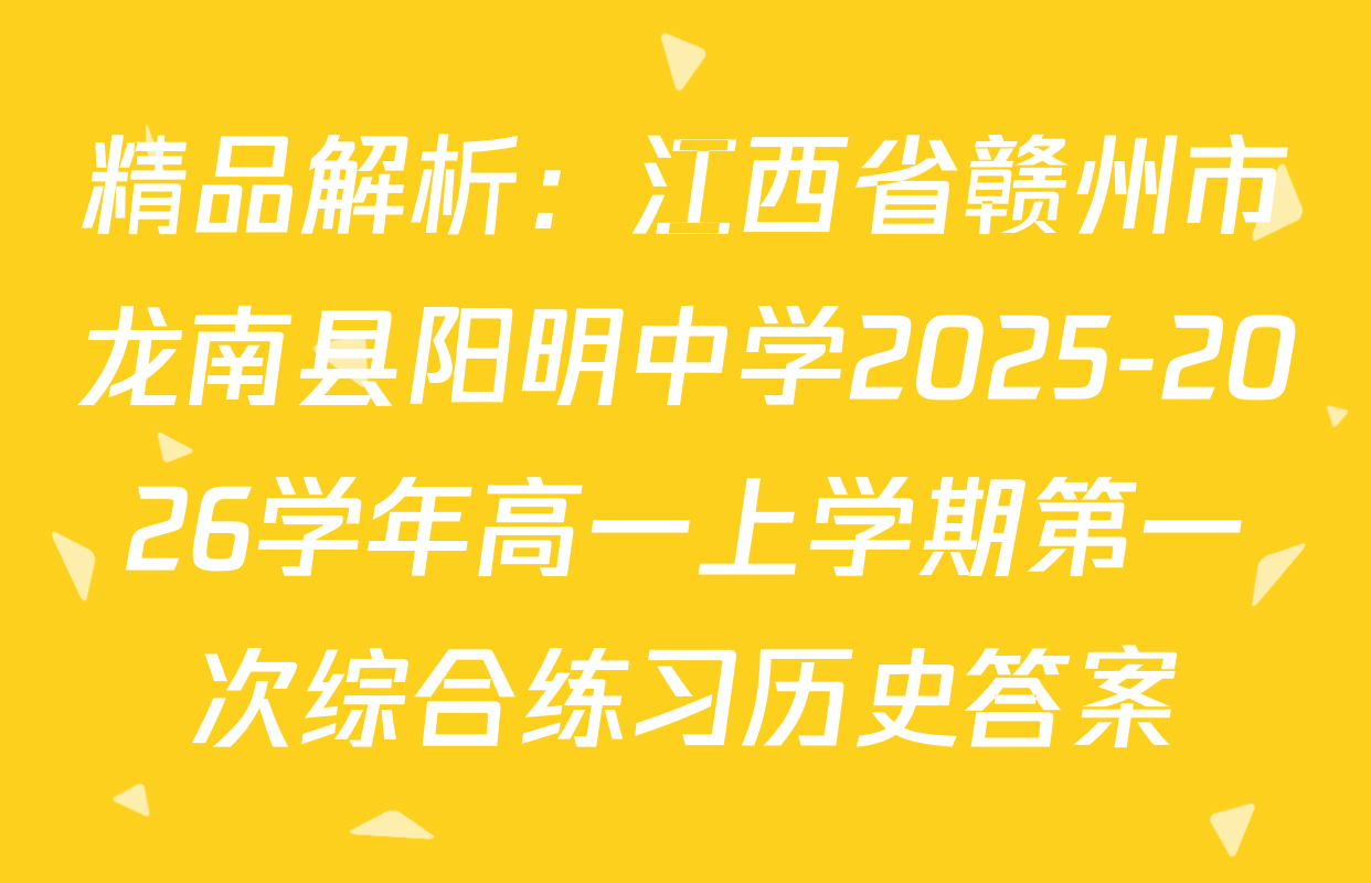精品解析：江西省赣州市龙南县阳明中学2025-2026学年高一上学期第一次综合练习历史答案
