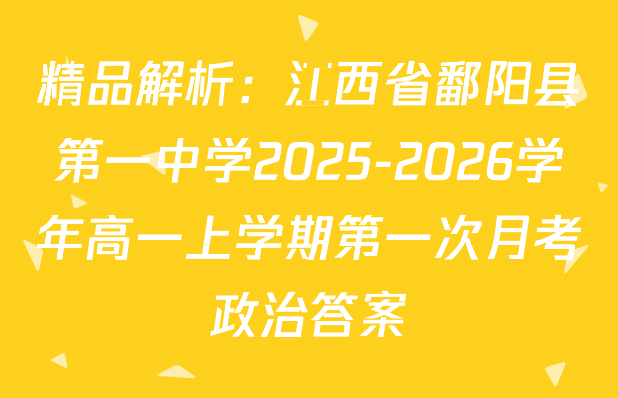 精品解析：江西省鄱阳县第一中学2025-2026学年高一上学期第一次月考政治答案