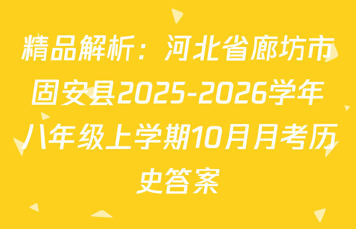 精品解析：河北省廊坊市固安县2025-2026学年八年级上学期10月月考历史答案