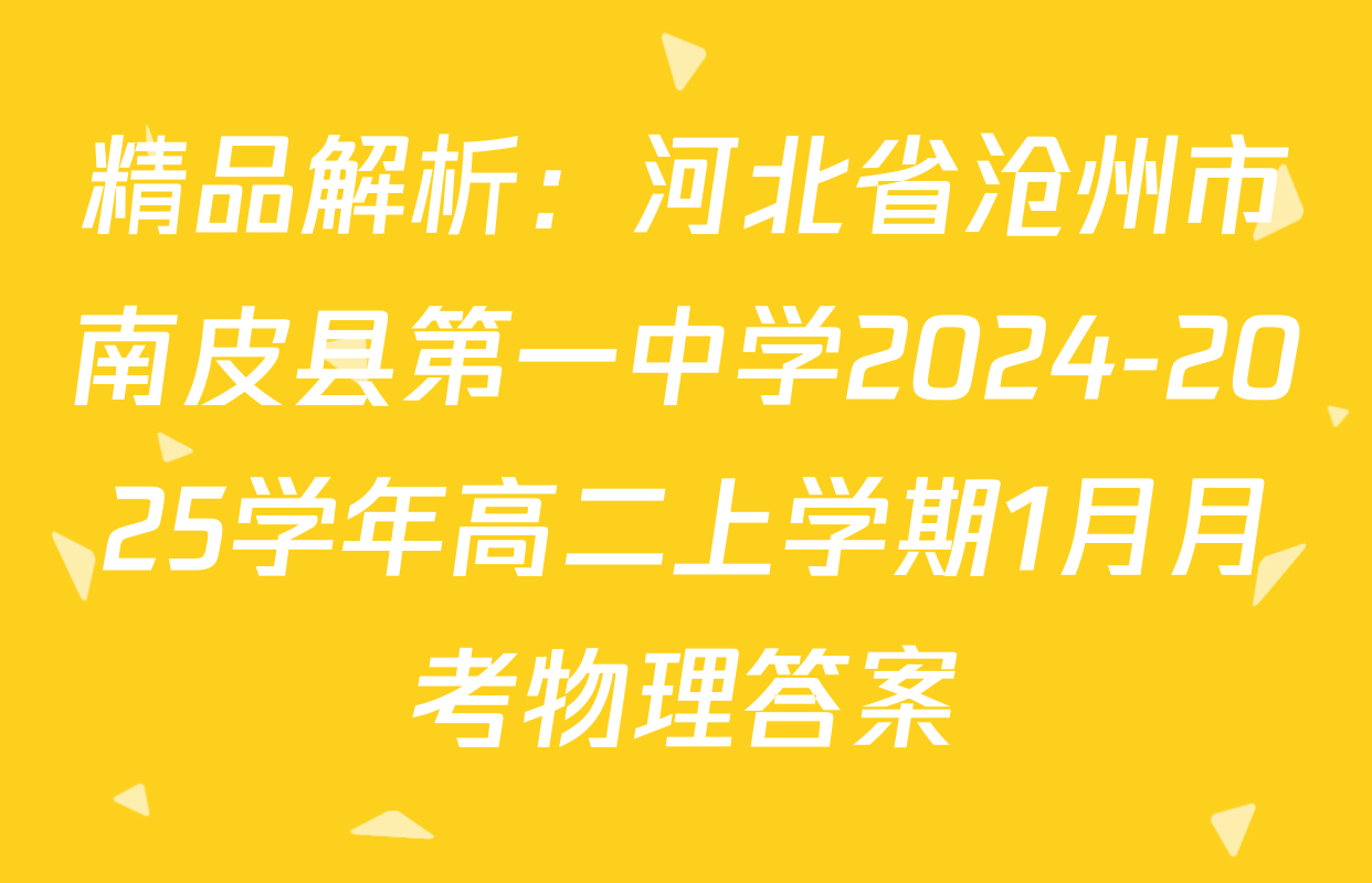 精品解析：河北省沧州市南皮县第一中学2024-2025学年高二上学期1月月考物理答案