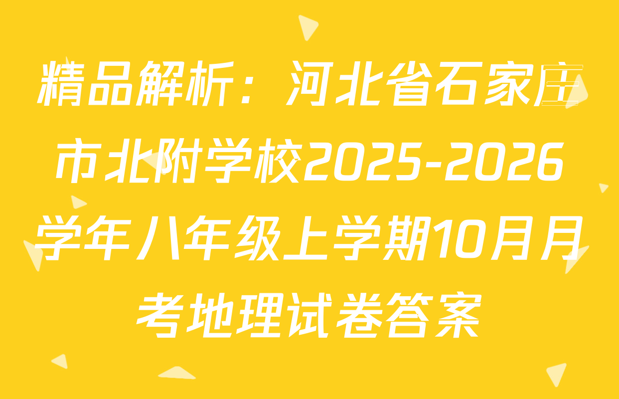 精品解析：河北省石家庄市北附学校2025-2026学年八年级上学期10月月考地理试卷答案