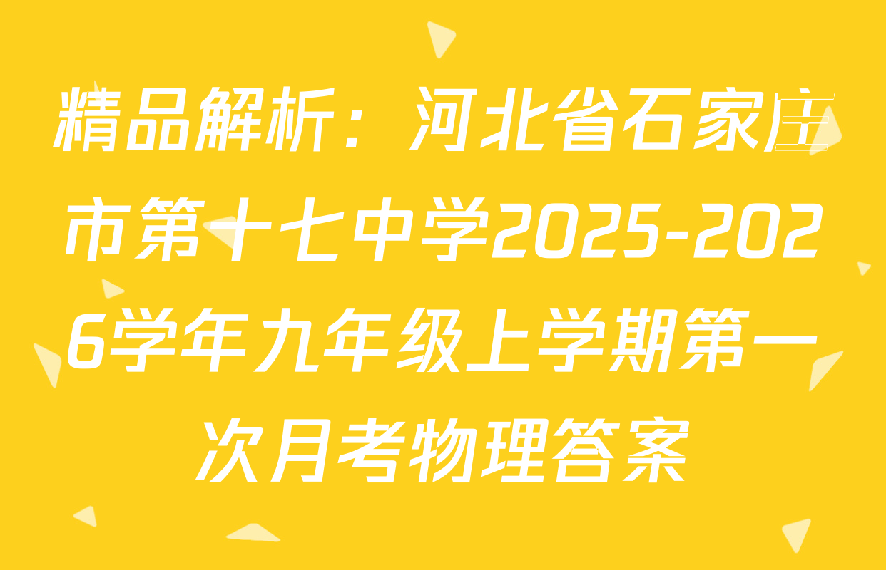 精品解析：河北省石家庄市第十七中学2025-2026学年九年级上学期第一次月考物理答案