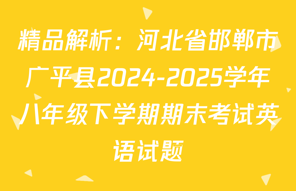 精品解析：河北省邯郸市广平县2024-2025学年八年级下学期期末考试英语试题