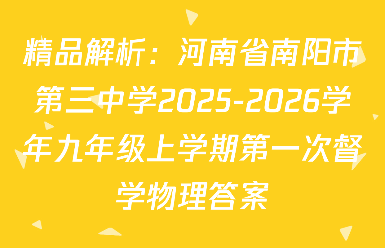 精品解析：河南省南阳市第三中学2025-2026学年九年级上学期第一次督学物理答案