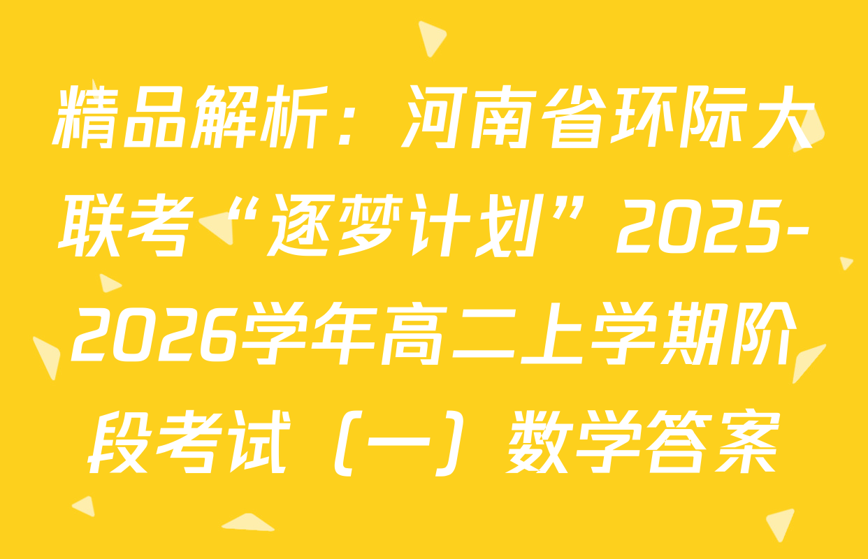 精品解析：河南省环际大联考“逐梦计划”2025-2026学年高二上学期阶段考试（一）数学答案