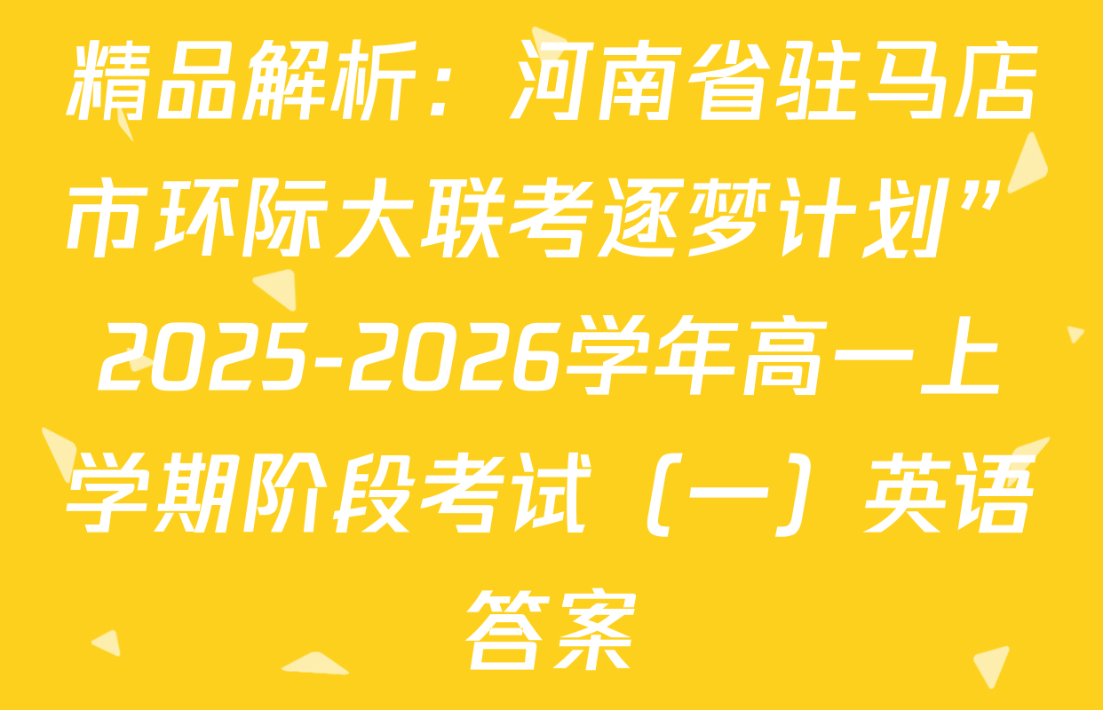 精品解析：河南省驻马店市环际大联考逐梦计划”2025-2026学年高一上学期阶段考试（一）英语答案