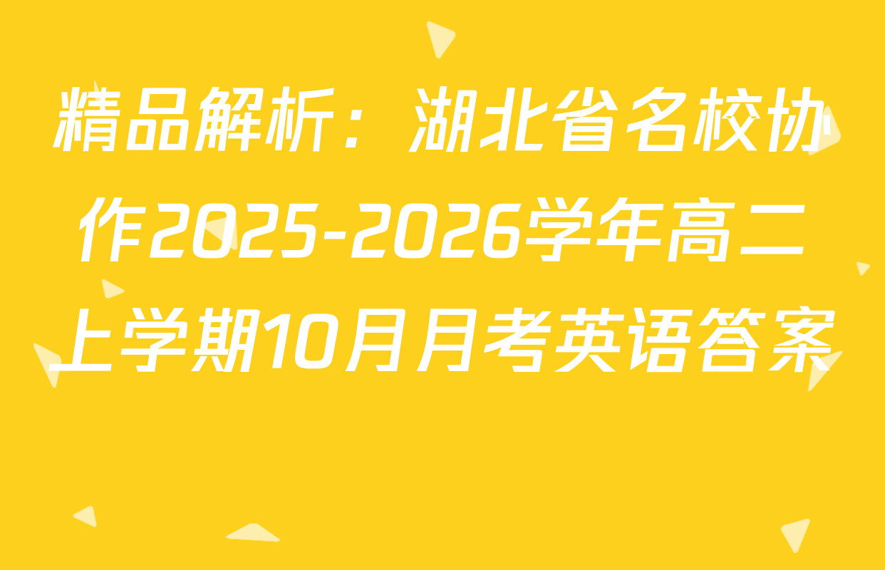 精品解析：湖北省名校协作2025-2026学年高二上学期10月月考英语答案 