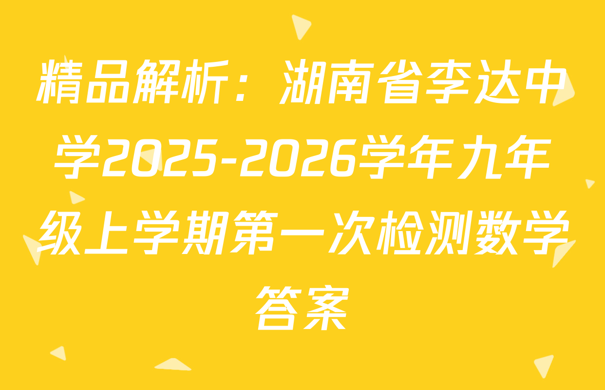 精品解析：湖南省李达中学2025-2026学年九年级上学期第一次检测数学答案