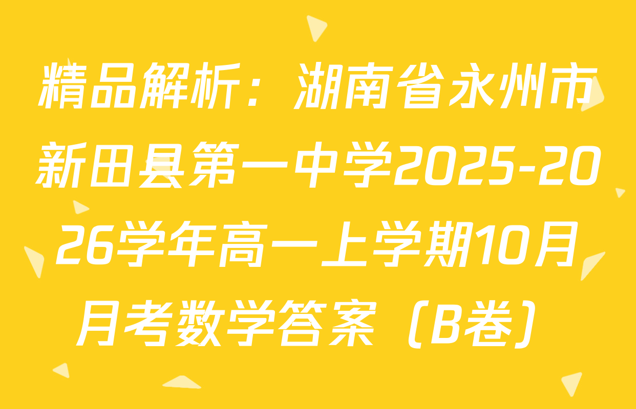 精品解析：湖南省永州市新田县第一中学2025-2026学年高一上学期10月月考数学答案（B卷）