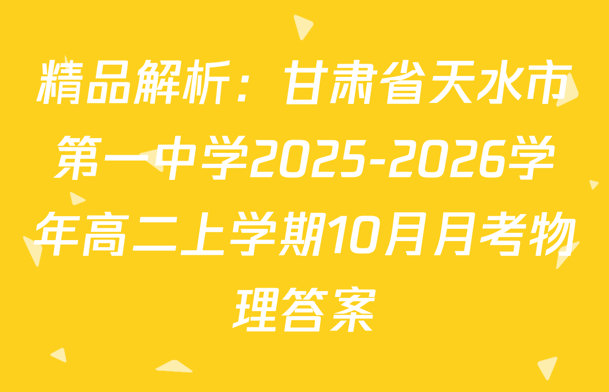 精品解析：甘肃省天水市第一中学2025-2026学年高二上学期10月月考物理答案