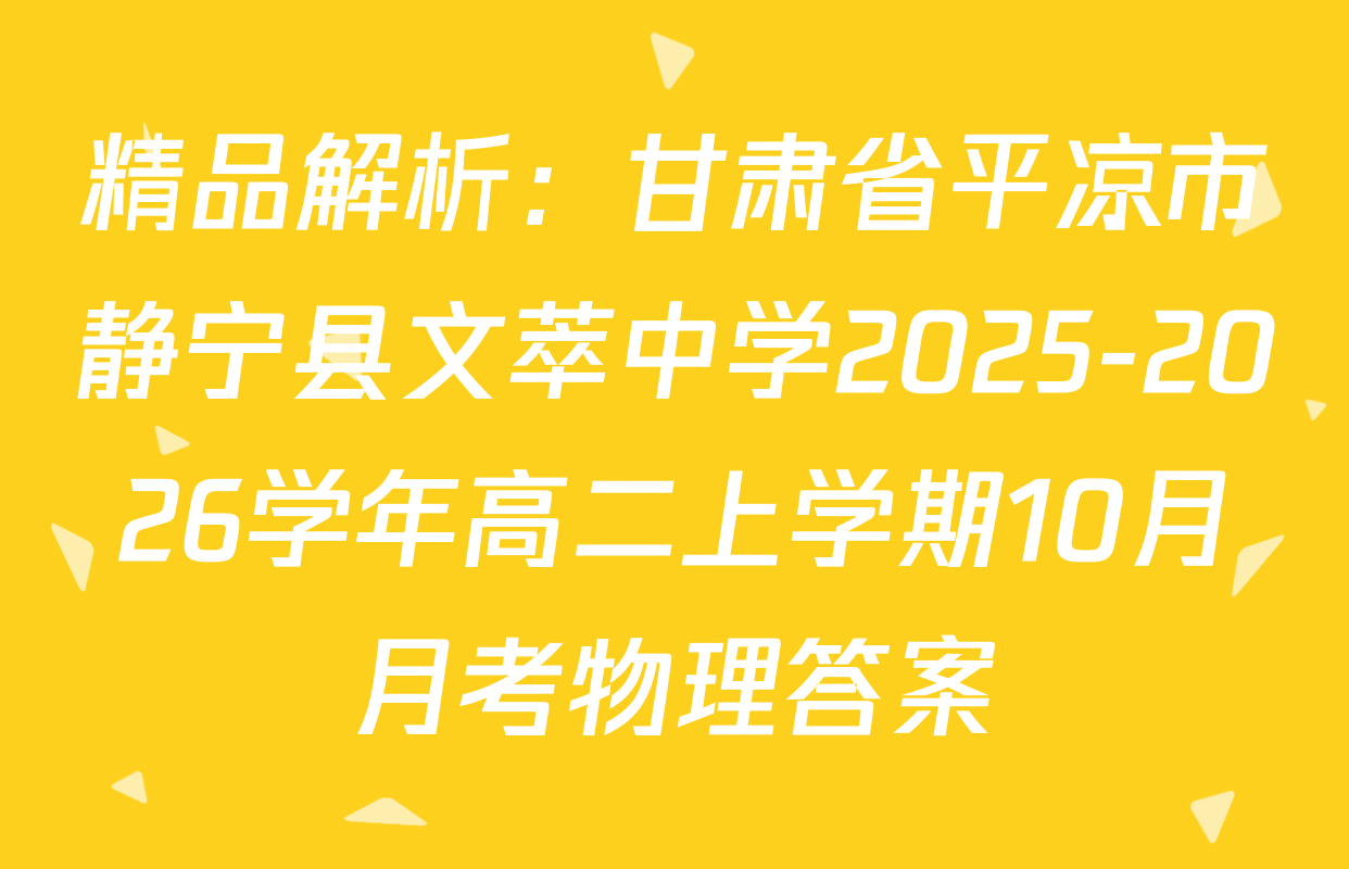 精品解析：甘肃省平凉市静宁县文萃中学2025-2026学年高二上学期10月月考物理答案