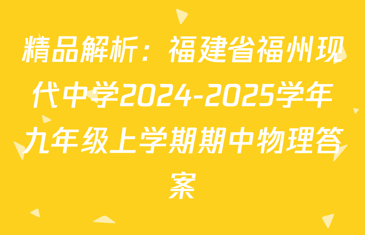 精品解析：福建省福州现代中学2024-2025学年九年级上学期期中物理答案