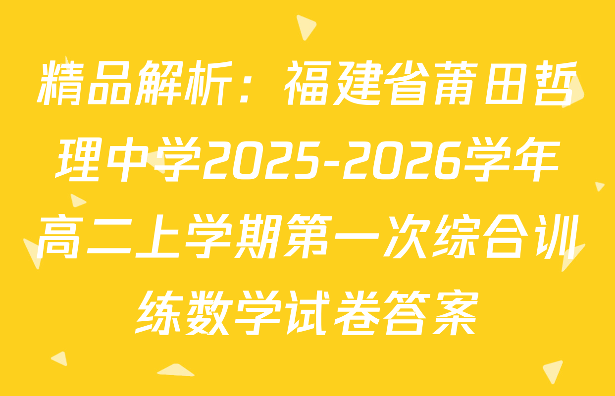 精品解析：福建省莆田哲理中学2025-2026学年高二上学期第一次综合训练数学试卷答案
