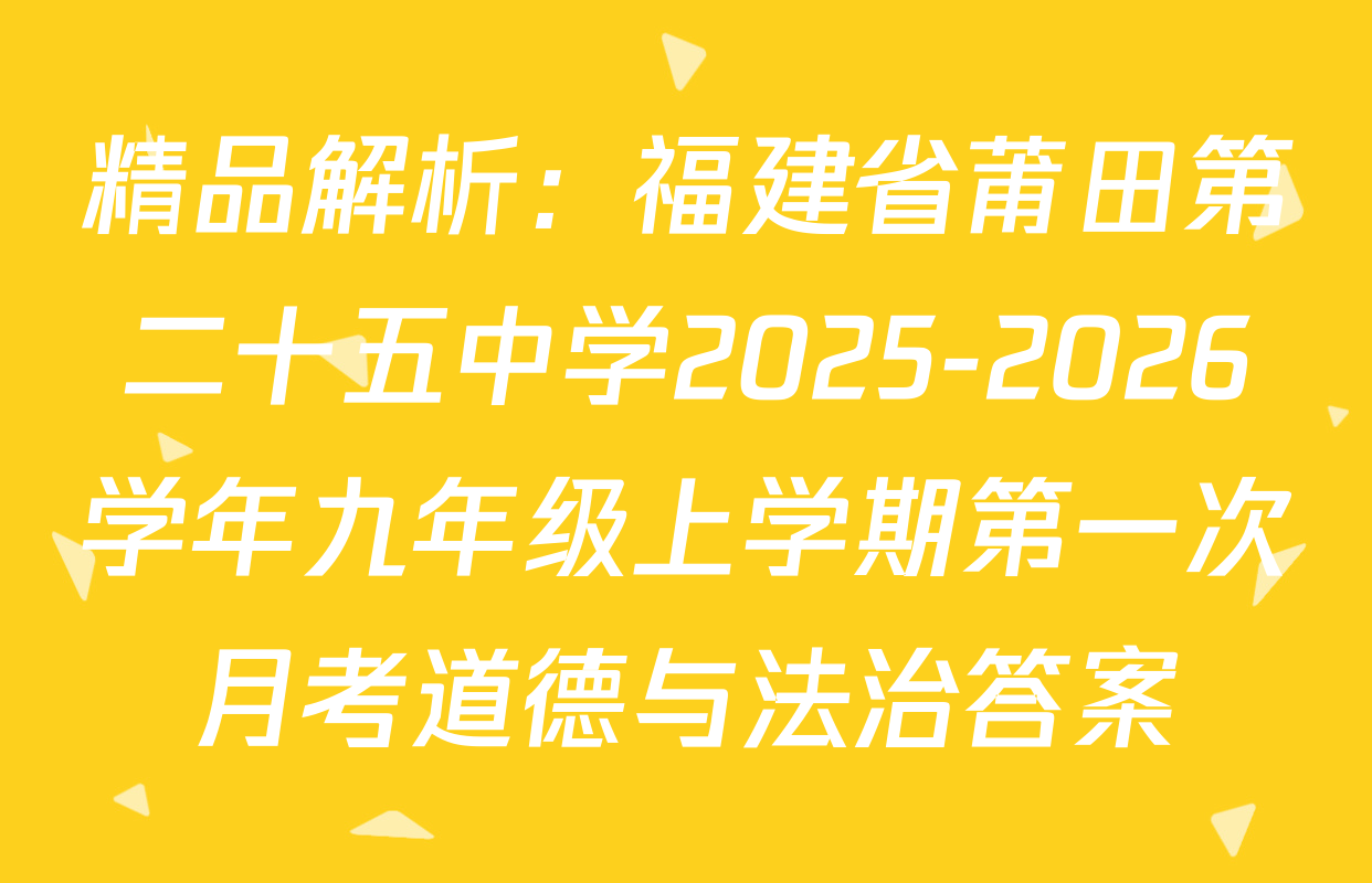 精品解析：福建省莆田第二十五中学2025-2026学年九年级上学期第一次月考道德与法治答案